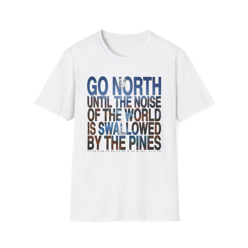 Go North T-Shirt — "Go North Until the Noise of the World Is Swallowed by the Pines" Adventure Tee